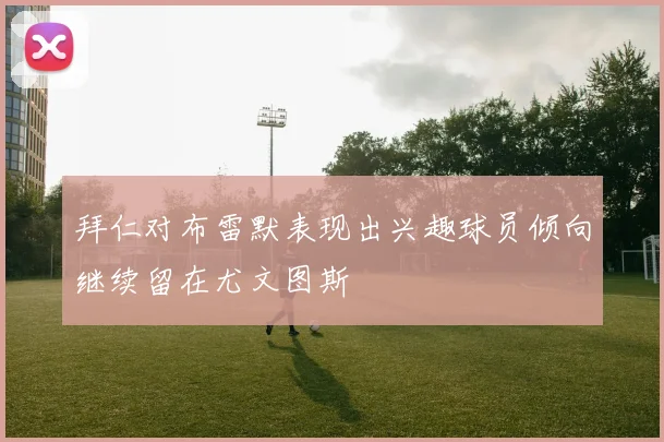 拜仁对布雷默表现出兴趣球员倾向继续留在尤文图斯