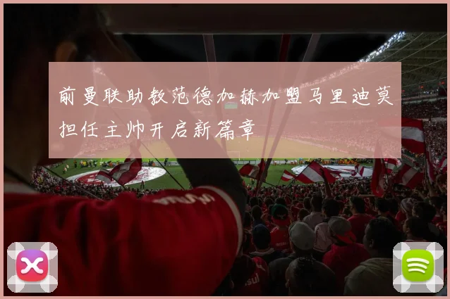前曼联助教范德加赫加盟马里迪莫担任主帅开启新篇章