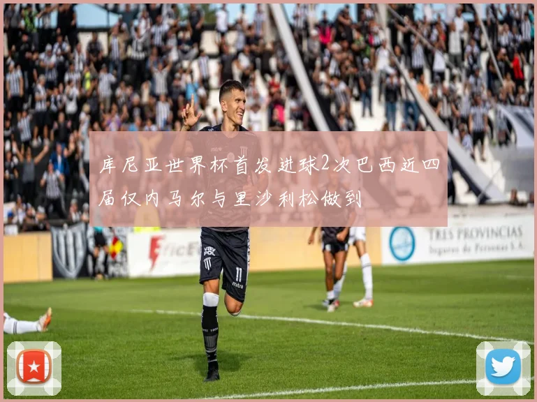 库尼亚世界杯首发进球2次巴西近四届仅内马尔与里沙利松做到